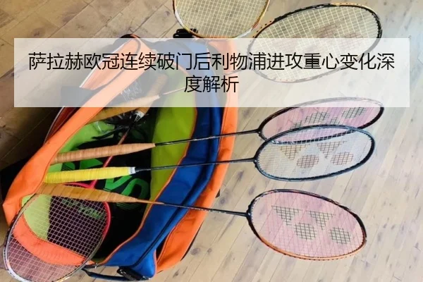 萨拉赫欧冠连续破门后利物浦进攻重心变化深度解析 - MGSPORTS
